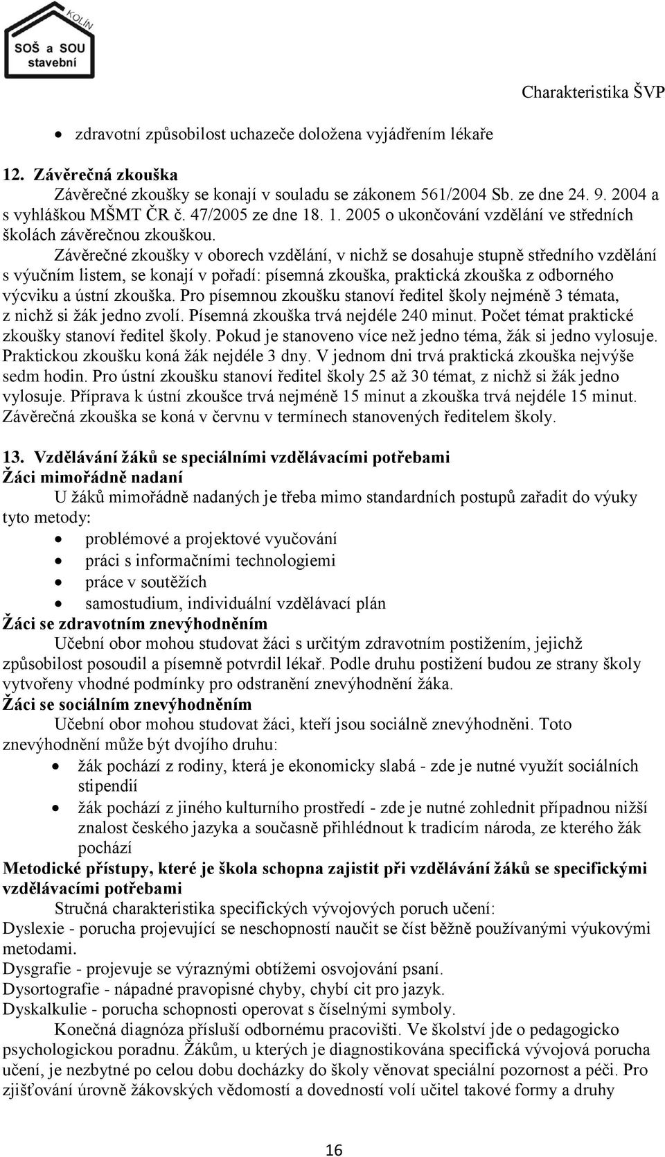 Závěrečné zkoušky v oborech vzdělání, v nichţ se dosahuje stupně středního vzdělání s výučním listem, se konají v pořadí: písemná zkouška, praktická zkouška z odborného výcviku a ústní zkouška.