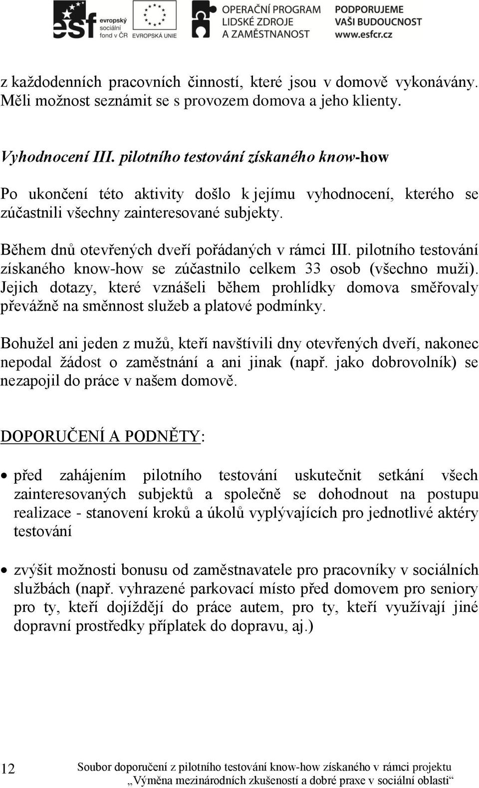 pilotního testování získaného know-how se zúčastnilo celkem 33 osob (všechno muži). Jejich dotazy, které vznášeli během prohlídky domova směřovaly převážně na směnnost služeb a platové podmínky.