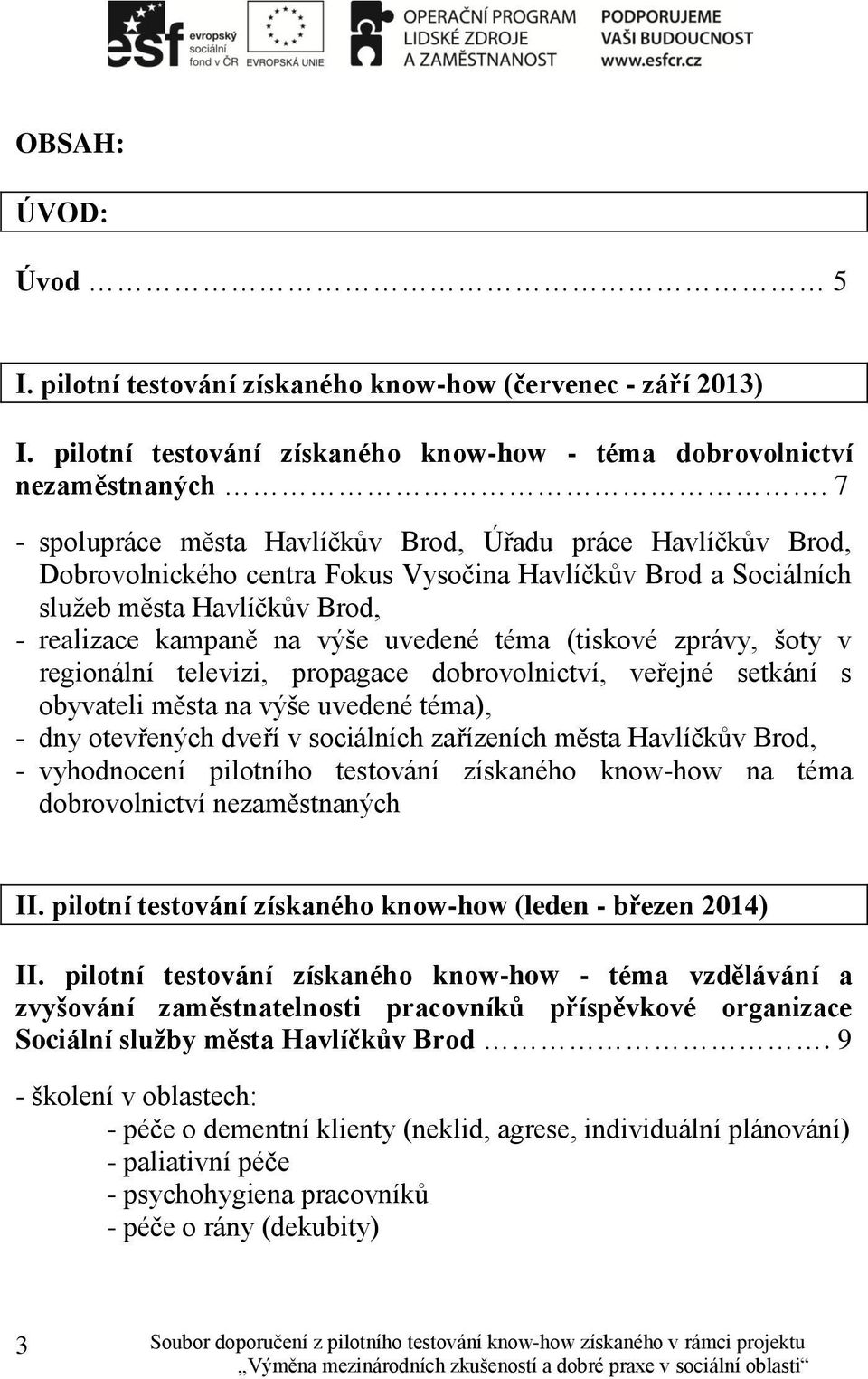 téma (tiskové zprávy, šoty v regionální televizi, propagace dobrovolnictví, veřejné setkání s obyvateli města na výše uvedené téma), - dny otevřených dveří v sociálních zařízeních města Havlíčkův