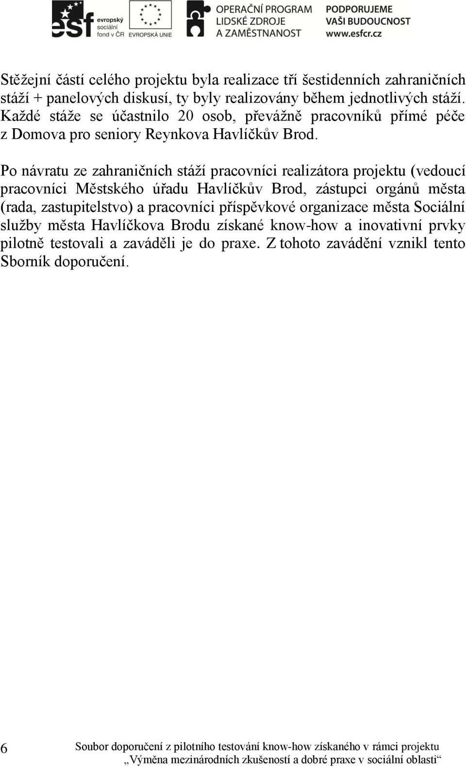 Po návratu ze zahraničních stáží pracovníci realizátora projektu (vedoucí pracovníci Městského úřadu Havlíčkův Brod, zástupci orgánů města (rada,