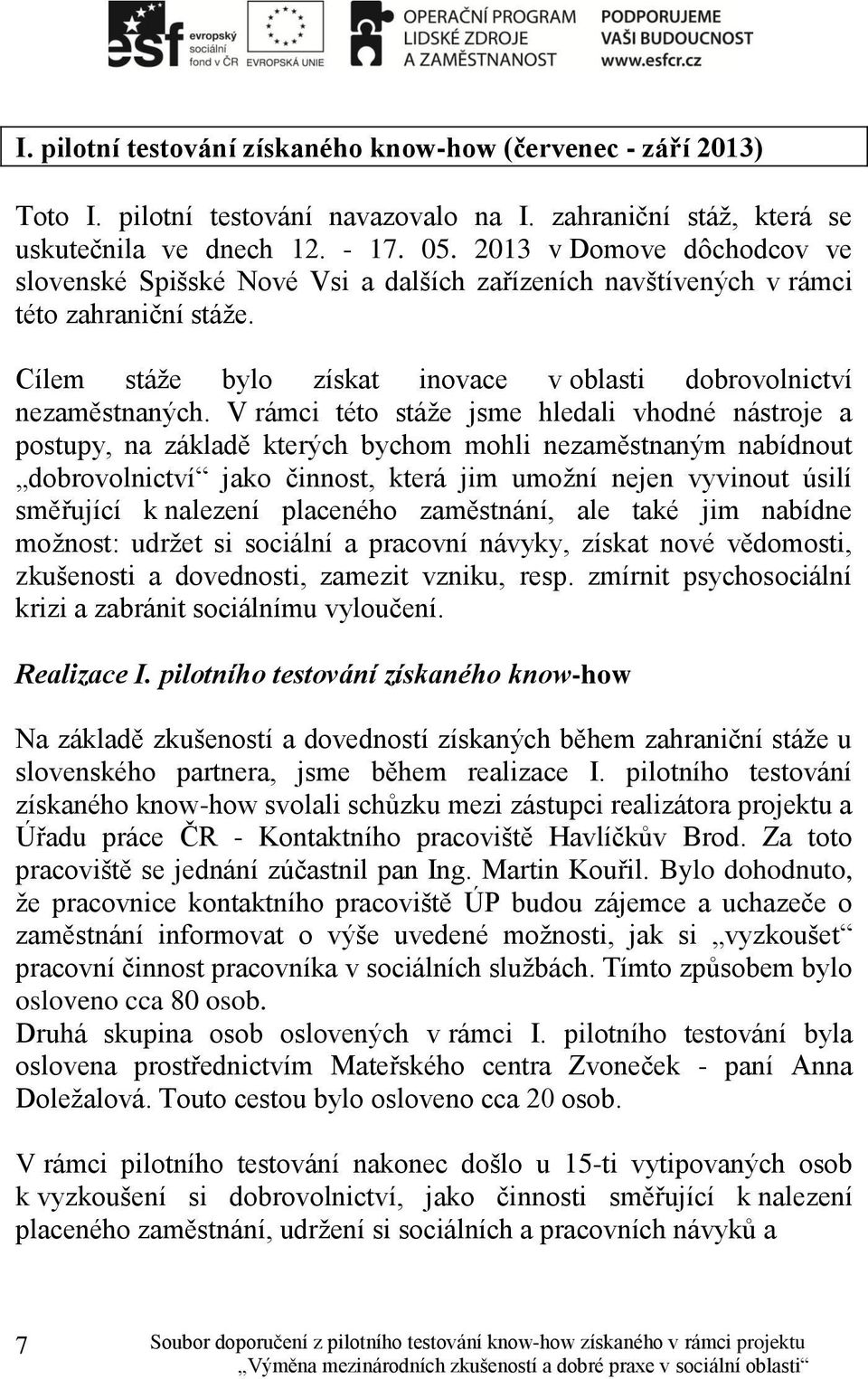 V rámci této stáže jsme hledali vhodné nástroje a postupy, na základě kterých bychom mohli nezaměstnaným nabídnout dobrovolnictví jako činnost, která jim umožní nejen vyvinout úsilí směřující k