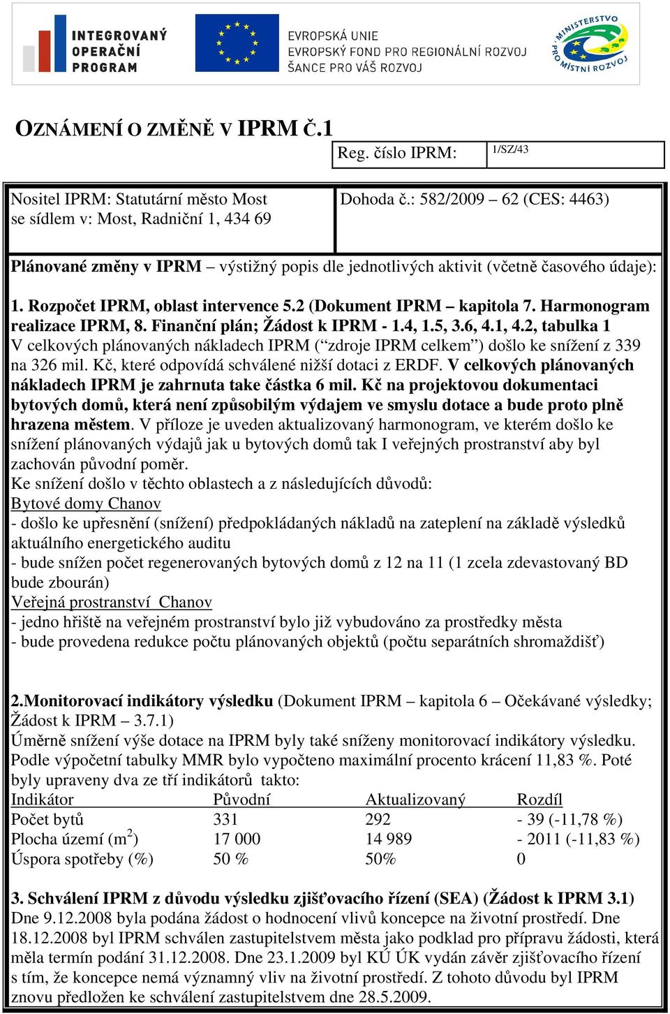 Harmonogram realizace IPRM, 8. Finanční plán; Žádost k IPRM - 1.4, 1.5, 3.6, 4.1, 4.2, tabulka 1 V celkových plánovaných nákladech IPRM ( zdroje IPRM celkem ) došlo ke snížení z 339 na 326 mil.