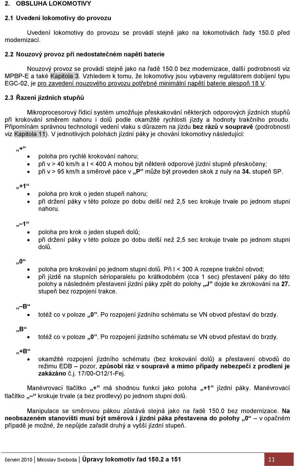 Vzhledem k tomu, ţe lokomotivy jsou vybaveny regulátorem dobíjení typu EGC-02, je pro zavedení nouzového provozu potřebné minimální napětí baterie alespoň 18 V. 2.