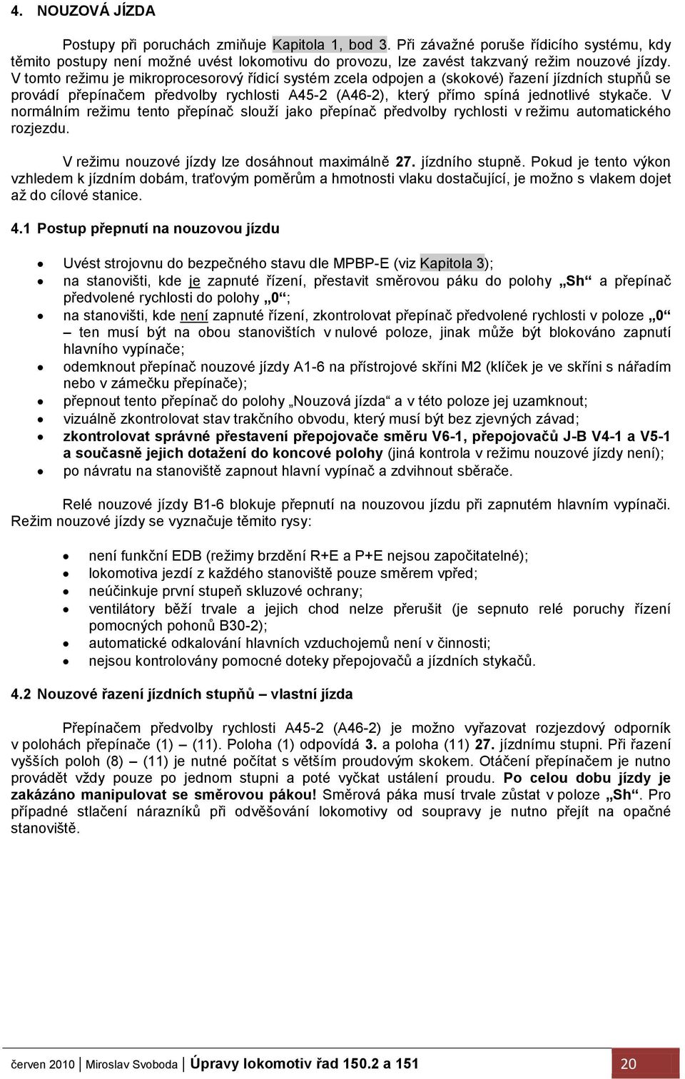 V tomto reţimu je mikroprocesorový řídicí systém zcela odpojen a (skokové) řazení jízdních stupňů se provádí přepínačem předvolby rychlosti A45-2 (A46-2), který přímo spíná jednotlivé stykače.