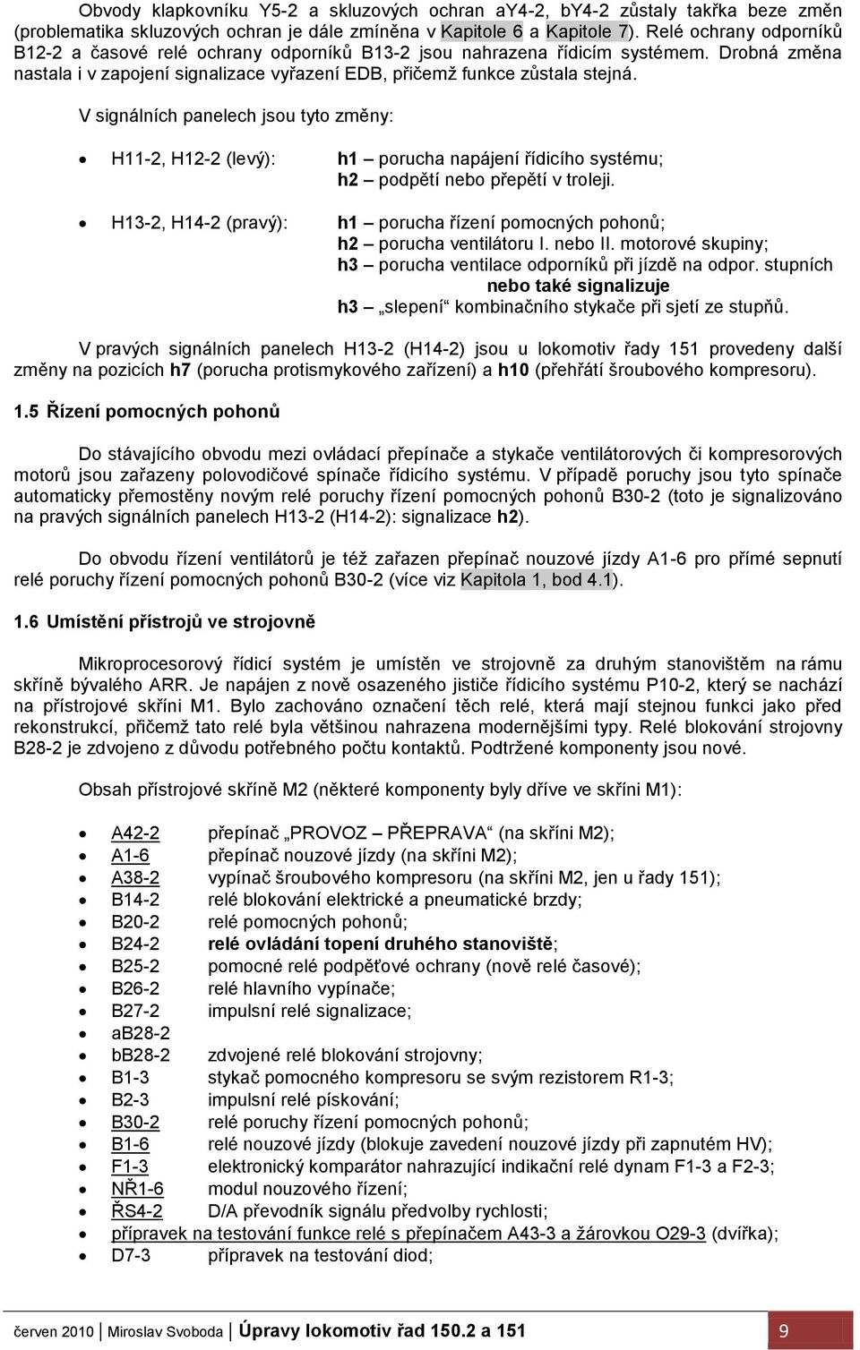 V signálních panelech jsou tyto změny: H11-2, H12-2 (levý): h1 porucha napájení řídicího systému; h2 podpětí nebo přepětí v troleji.