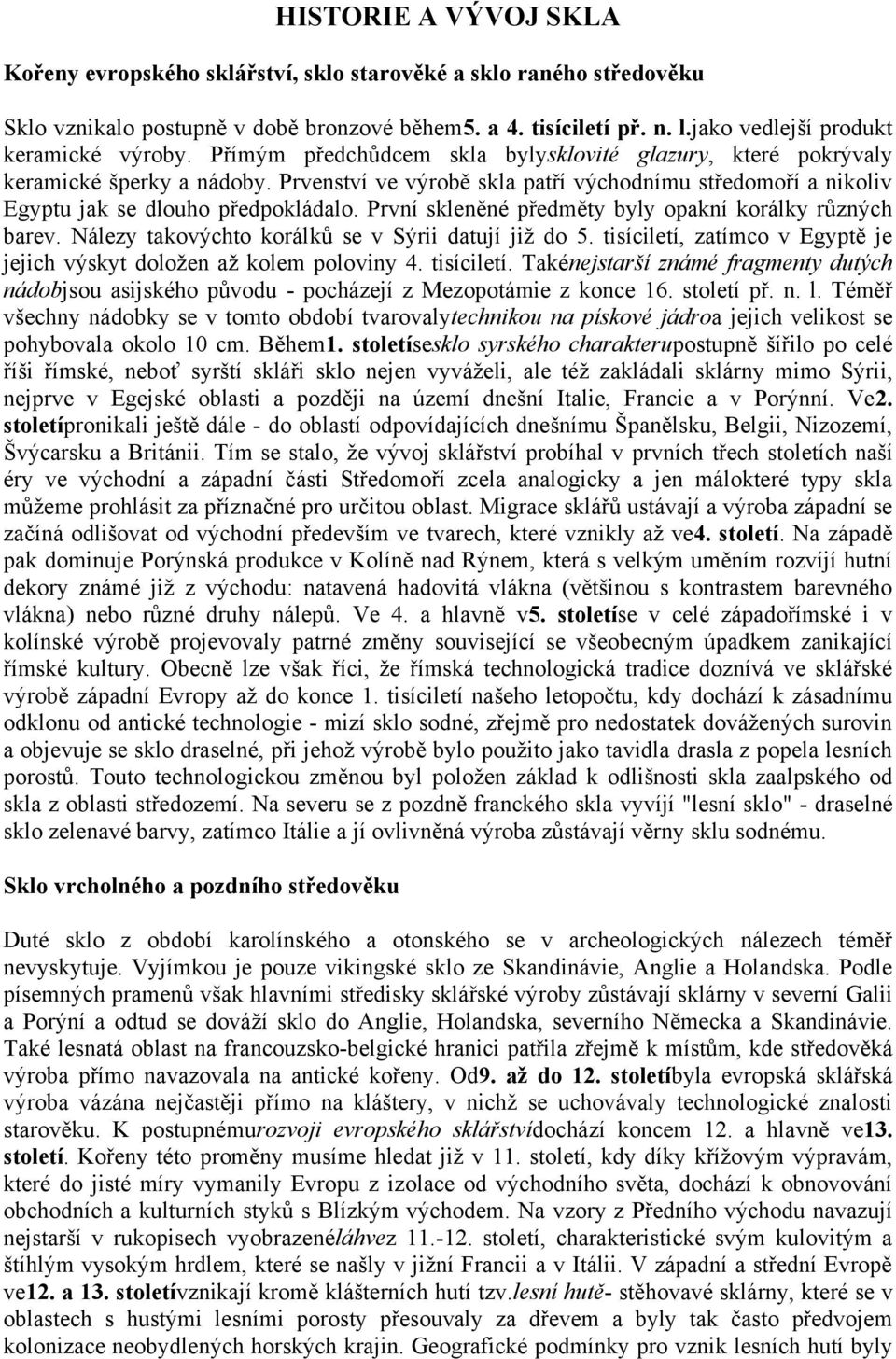 Prvenství ve výrobě skla patří východnímu středomoří a nikoliv Egyptu jak se dlouho předpokládalo. První skleněné předměty byly opakní korálky různých barev.