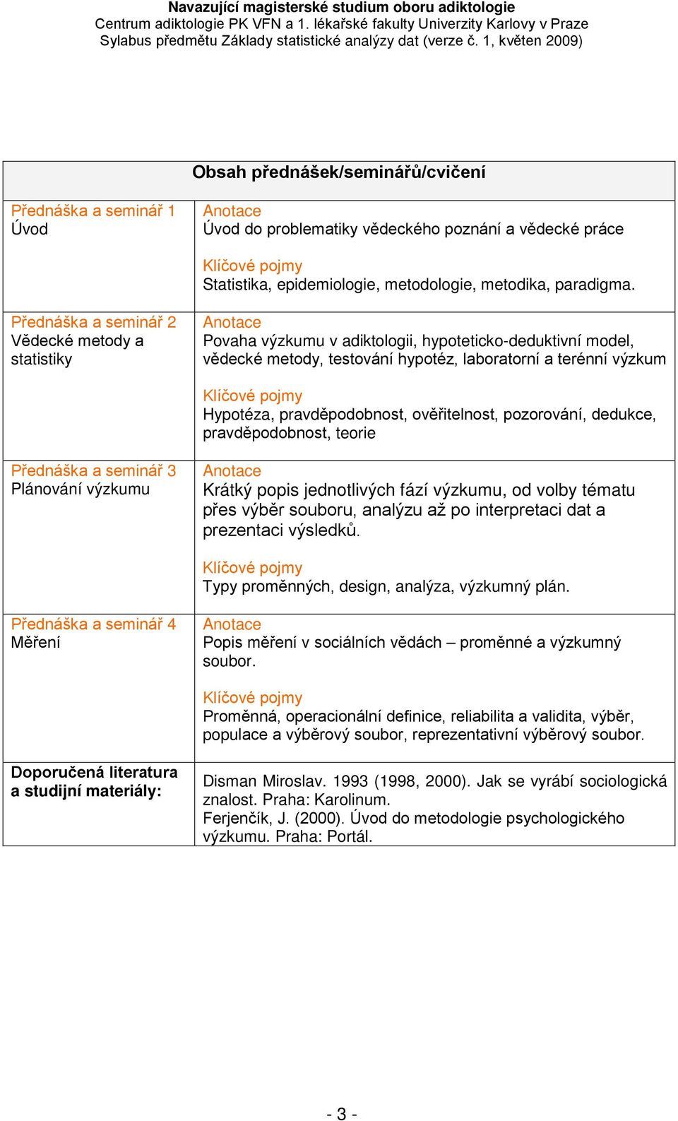 pravděpodobnost, ověřitelnost, pozorování, dedukce, pravděpodobnost, teorie Přednáška a seminář 3 Plánování výzkumu Krátký popis jednotlivých fází výzkumu, od volby tématu přes výběr souboru, analýzu