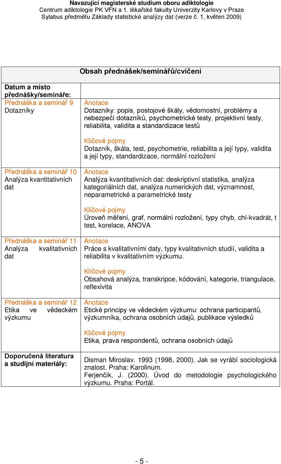 Analýza kvantitativních dat: deskriptivní statistika, analýza kategoriálních dat, analýza numerických dat, významnost, neparametrické a parametrické testy Úroveň měření, graf, normální rozložení,