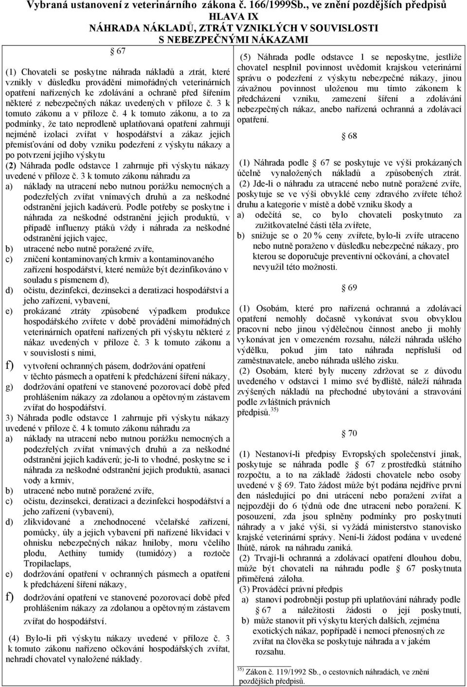 mimořádných veterinárních opatření nařízených ke zdolávání a ochraně před šířením některé z nebezpečných nákaz uvedených v příloze č. 3 k tomuto zákonu a v příloze č.