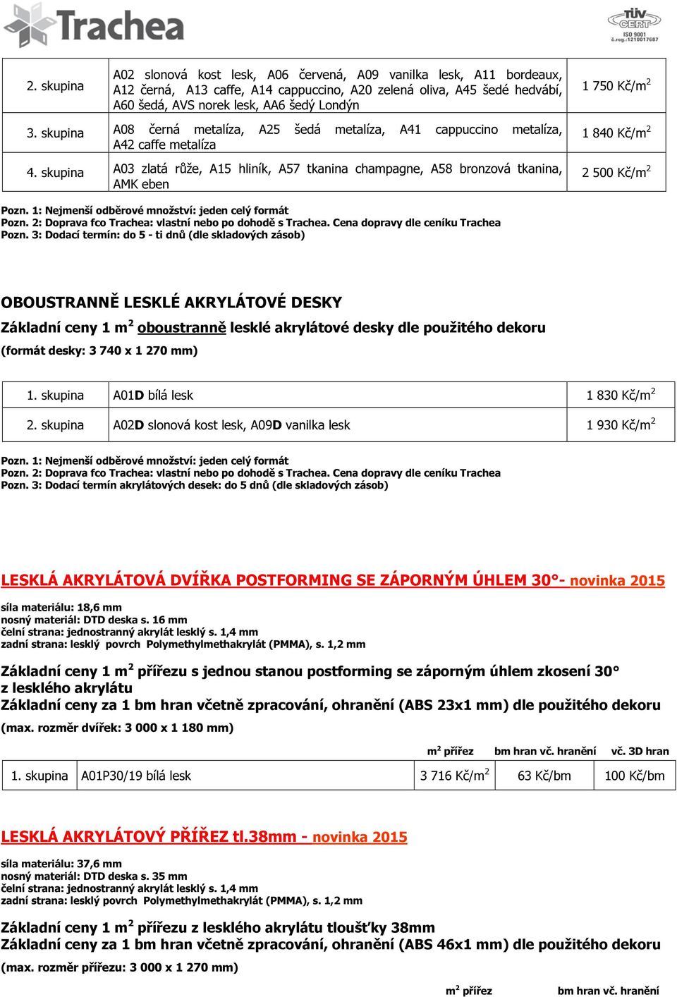 skupina A03 zlatá růže, A15 hliník, A57 tkanina champagne, A58 bronzová tkanina, AMK eben 1 840 Kč/m 2 2 500 Kč/m 2 Pozn. 1: Nejmenší odběrové množství: jeden celý formát Pozn.