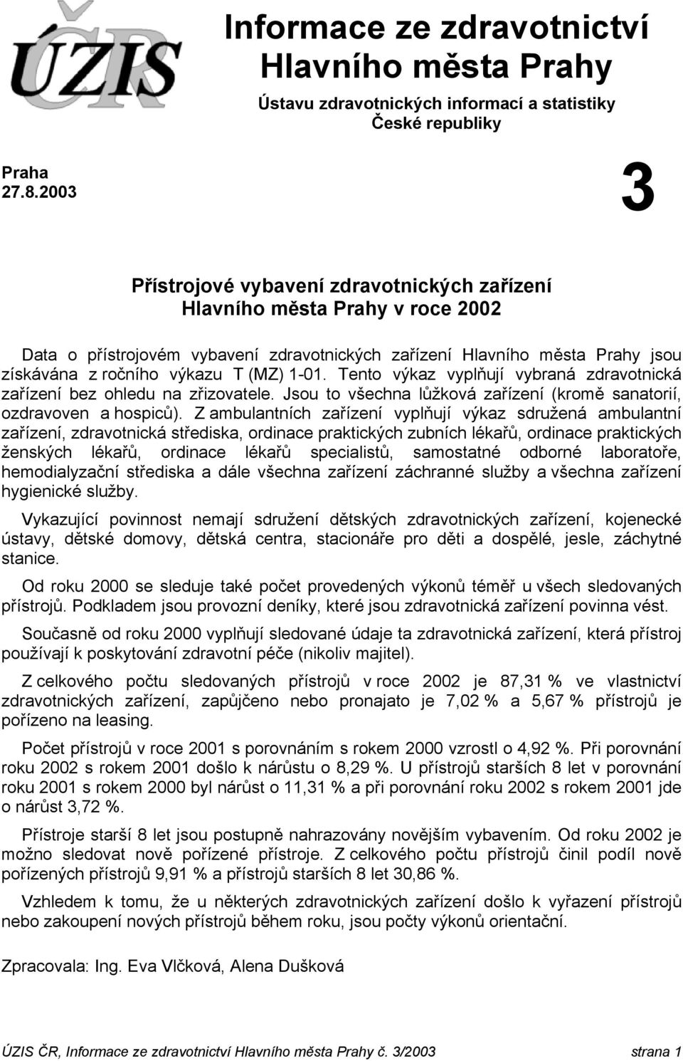 1-01. Tento výkaz vyplňují vybraná zdravotnická zařízení bez ohledu na zřizovatele. Jsou to všechna lůžková zařízení (kromě sanatorií, ozdravoven a hospiců).