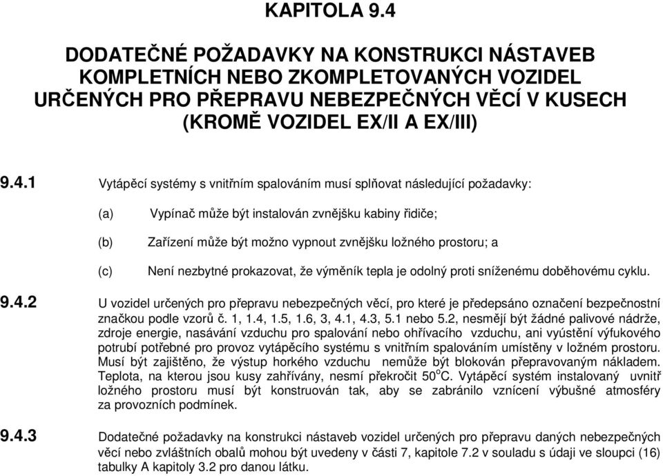 1 Vytápěcí systémy s vnitřním spalováním musí splňovat následující požadavky: (a) (b) (c) Vypínač může být instalován zvnějšku kabiny řidiče; Zařízení může být možno vypnout zvnějšku ložného