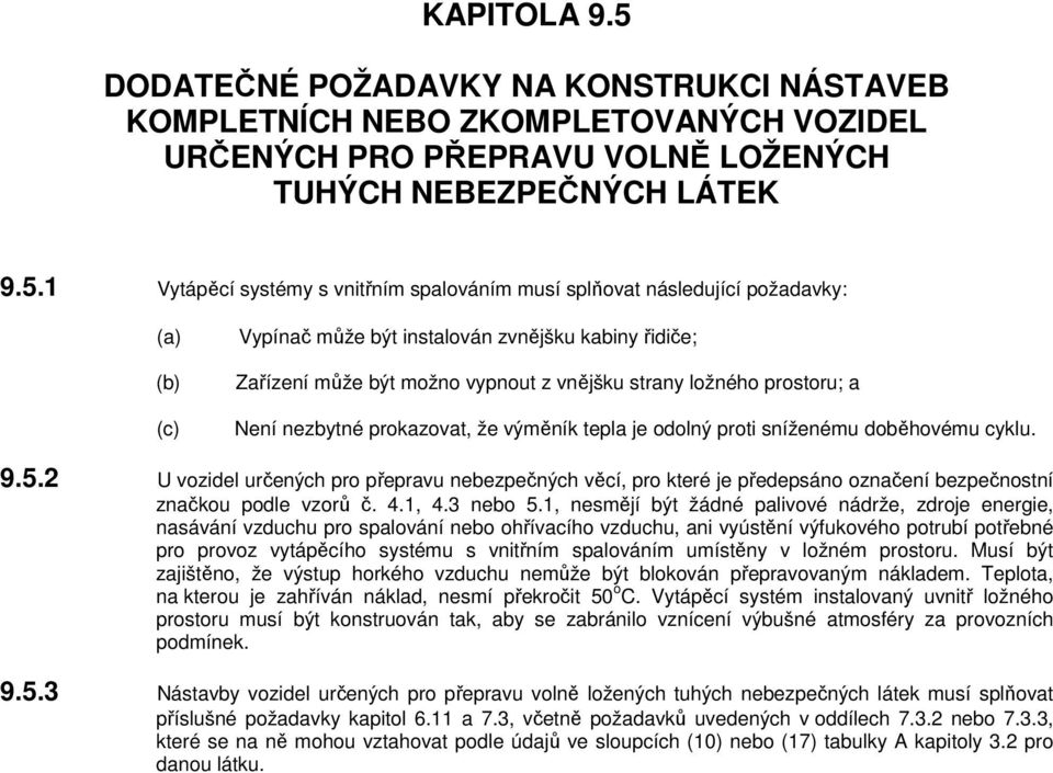 1 Vytápěcí systémy s vnitřním spalováním musí splňovat následující požadavky: (a) (b) (c) Vypínač může být instalován zvnějšku kabiny řidiče; Zařízení může být možno vypnout z vnějšku strany ložného