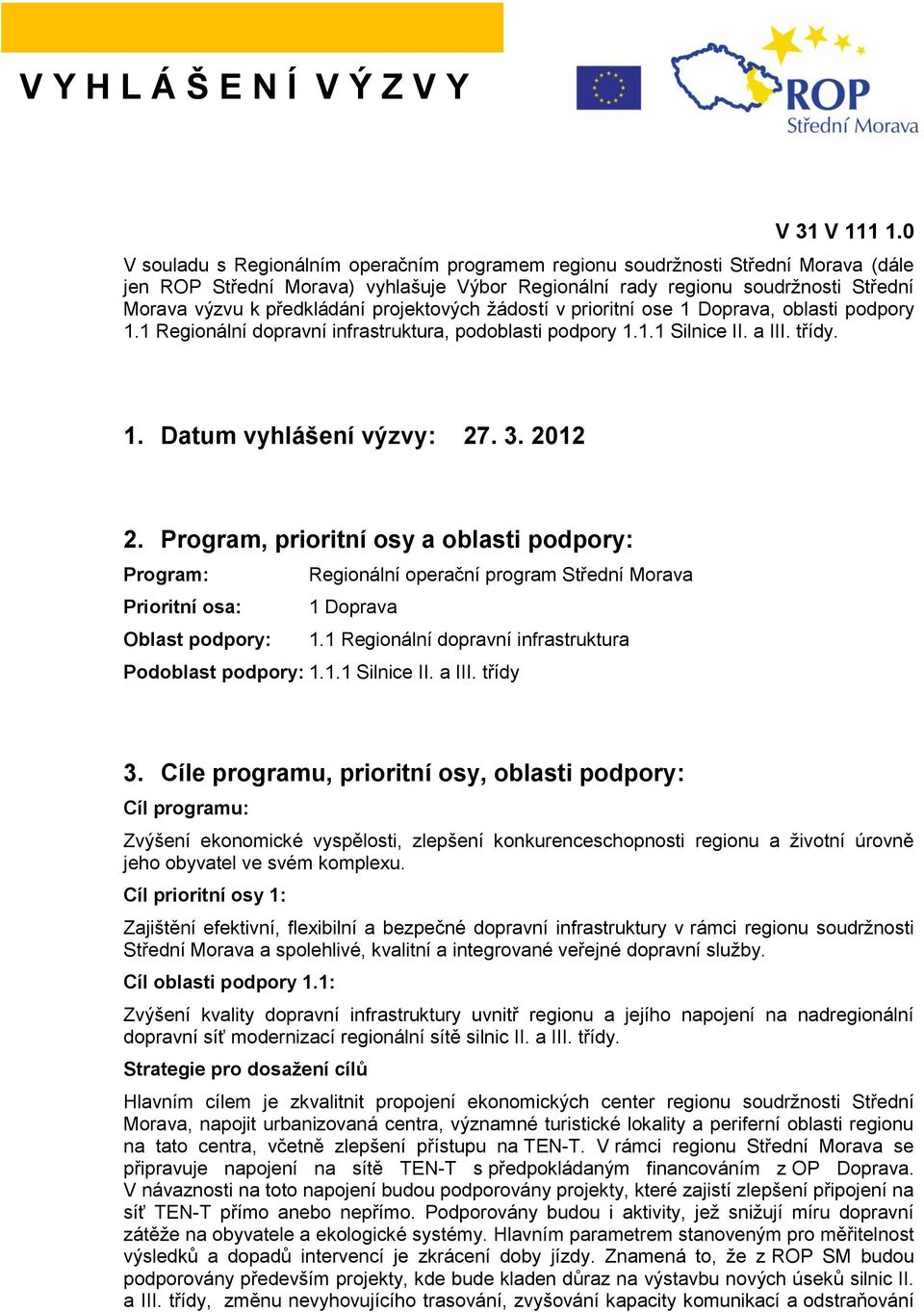 projektových žádostí v prioritní ose 1 Doprava, oblasti podpory 1.1 Regionální dopravní infrastruktura, podoblasti podpory 1.1.1 Silnice II. a III. třídy. 1. Datum vyhlášení výzvy: 27. 3. 2012 2.