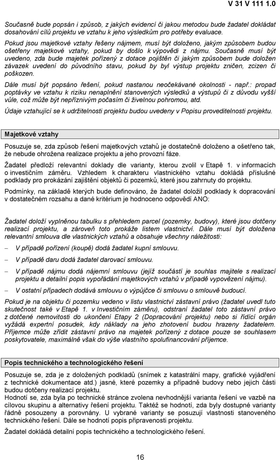 Současně musí být uvedeno, zda bude majetek pořízený z dotace pojištěn či jakým způsobem bude doložen závazek uvedení do původního stavu, pokud by byl výstup projektu zničen, zcizen či poškozen.