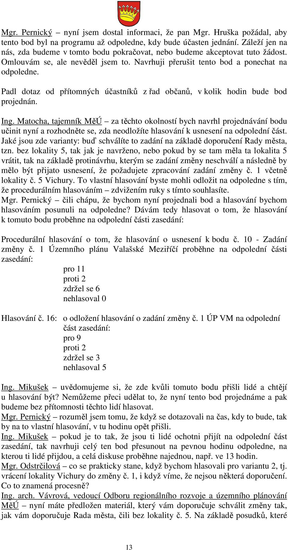 Padl dotaz od přítomných účastníků z řad občanů, v kolik hodin bude bod projednán. Ing.