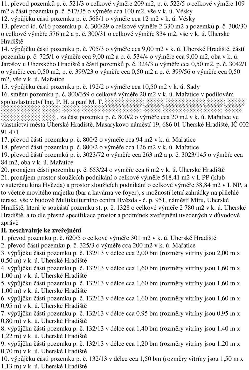 výpůjčku části pozemku p. č. 705/3 o výměře cca 9,00 m2 v k. ú. Uherské Hradiště, částí pozemků p. č. 725/1 o výměře cca 9,00 m2 a p. č. 534/4 o výměře cca 9,00 m2, oba v k. ú. Jarošov u Uherského Hradiště a částí pozemků p.