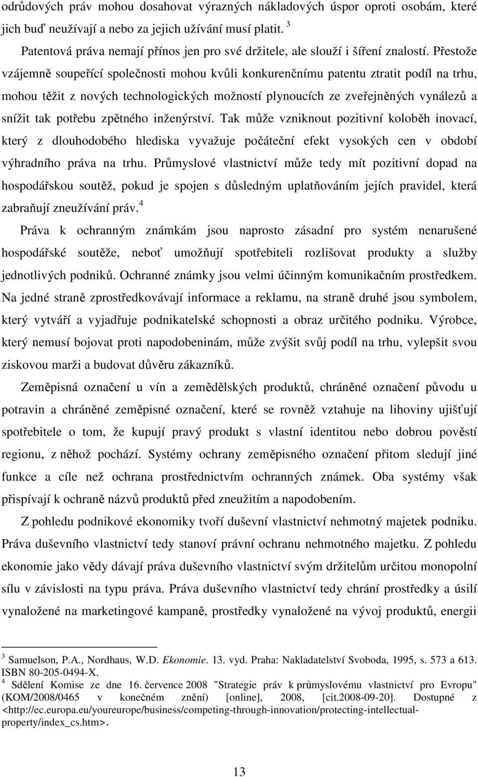 Přestože vzájemně soupeřící společnosti mohou kvůli konkurenčnímu patentu ztratit podíl na trhu, mohou těžit z nových technologických možností plynoucích ze zveřejněných vynálezů a snížit tak potřebu