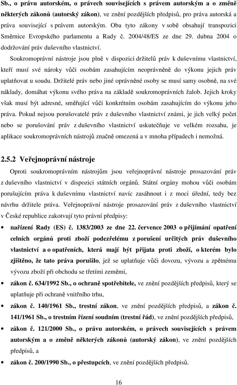 Soukromoprávní nástroje jsou plně v dispozici držitelů práv k duševnímu vlastnictví, kteří musí své nároky vůči osobám zasahujícím neoprávněně do výkonu jejich práv uplatňovat u soudu.