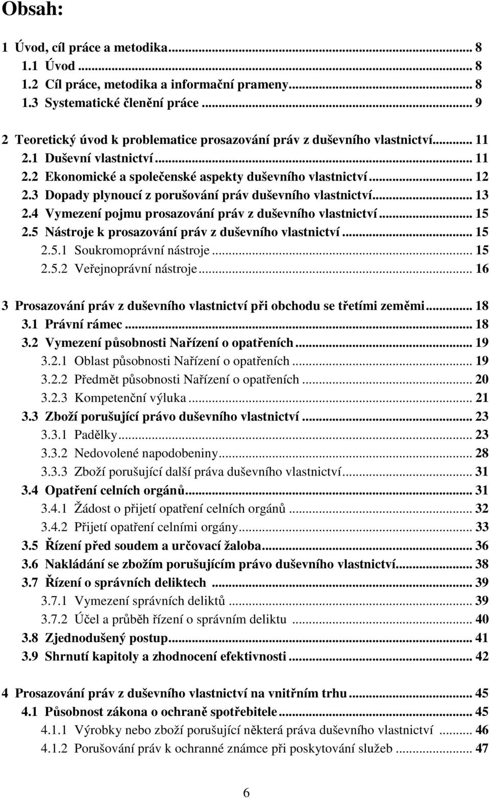 3 Dopady plynoucí z porušování práv duševního vlastnictví... 13 2.4 Vymezení pojmu prosazování práv z duševního vlastnictví... 15 2.5 Nástroje k prosazování práv z duševního vlastnictví... 15 2.5.1 Soukromoprávní nástroje.