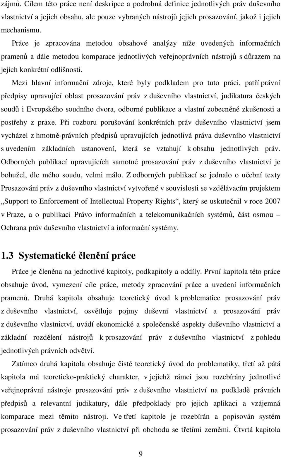 Mezi hlavní informační zdroje, které byly podkladem pro tuto práci, patří právní předpisy upravující oblast prosazování práv z duševního vlastnictví, judikatura českých soudů i Evropského soudního