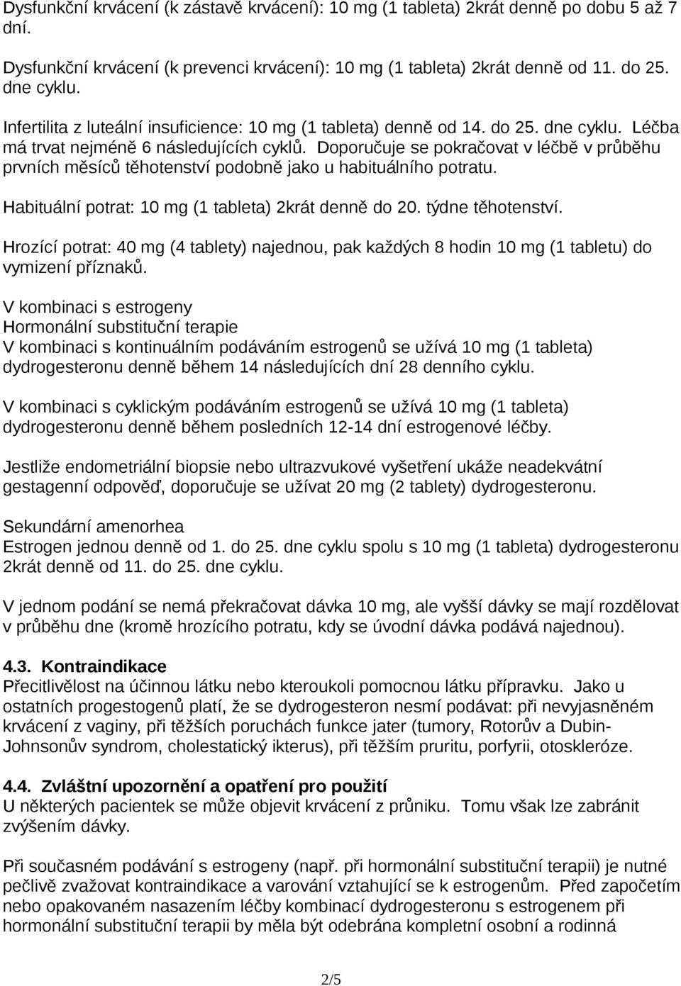 Doporučuje se pokračovat v léčbě v průběhu prvních měsíců těhotenství podobně jako u habituálního potratu. Habituální potrat: 10 mg (1 tableta) 2krát denně do 20. týdne těhotenství.