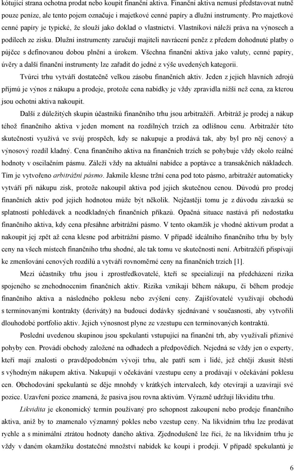 Dlužní instrumenty zaručují majiteli navrácení peněz z předem dohodnuté platby o půjčce s definovanou dobou plnění a úrokem.