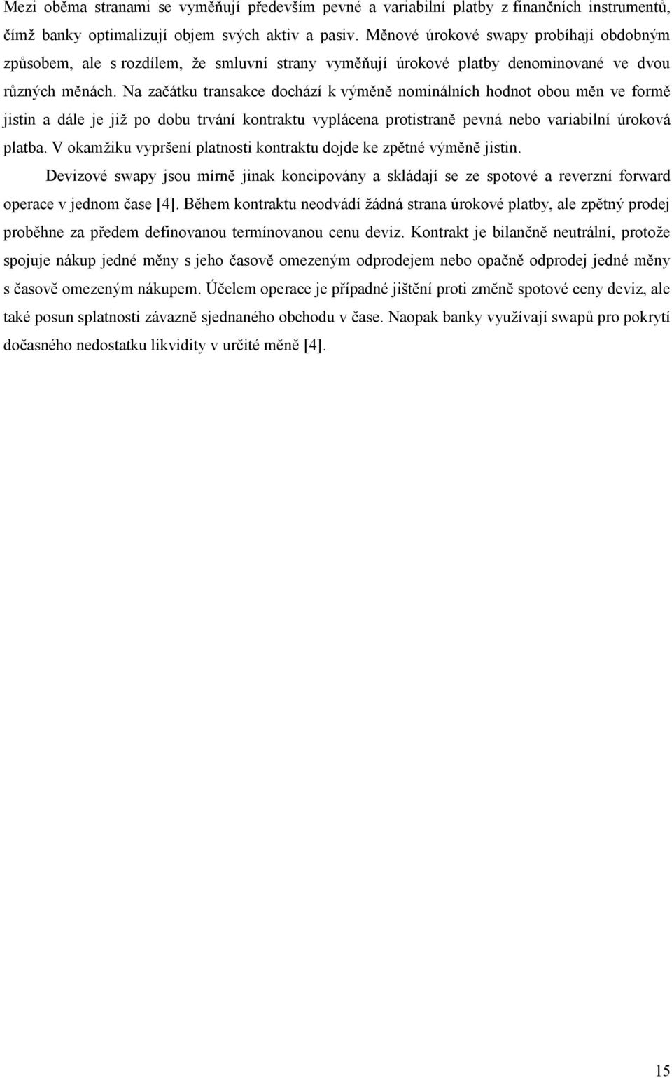 Na začátku transakce dochází k výměně nominálních hodnot obou měn ve formě jistin a dále je již po dobu trvání kontraktu vyplácena protistraně pevná nebo variabilní úroková platba.