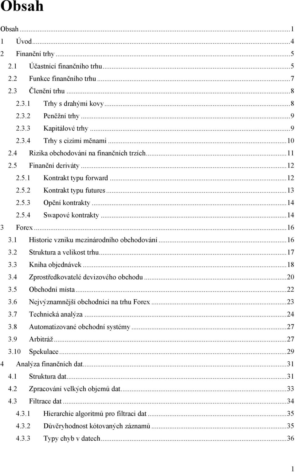 .. 14 2.5.4 Swapové kontrakty... 14 3 Forex... 16 3.1 Historie vzniku mezinárodního obchodování... 16 3.2 Struktura a velikost trhu... 17 3.3 Kniha objednávek... 18 3.