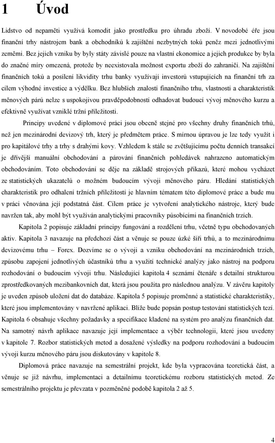 Na zajištění finančních toků a posílení likvidity trhu banky využívají investorů vstupujících na finanční trh za cílem výhodné investice a výdělku.