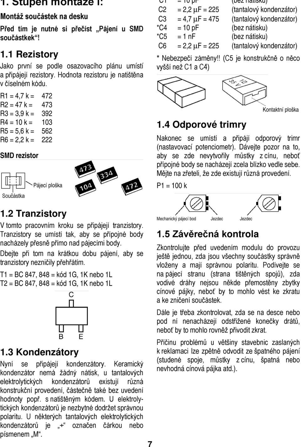 k = 562 R6 = 2,2 k = 222 SMD rezistor Pájecí ploška *C1 = 10 pf (bez nátisku) C2 = 2,2 µf = 225 (tantalový kondenzátor) C3 = 4,7 µf = 475 (tantalový kondenzátor) *C4 = 10 pf (bez nátisku) *C5 = 1 nf