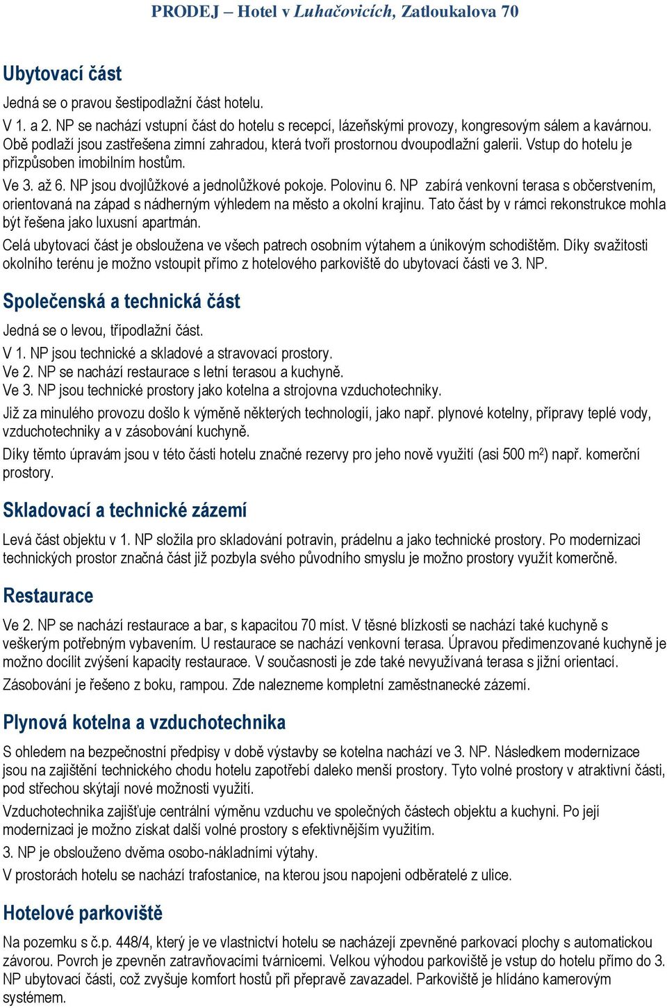 Polovinu 6. NP zabírá venkovní terasa s občerstvením, orientovaná na západ s nádherným výhledem na město a okolní krajinu. Tato část by v rámci rekonstrukce mohla být řešena jako luxusní apartmán.