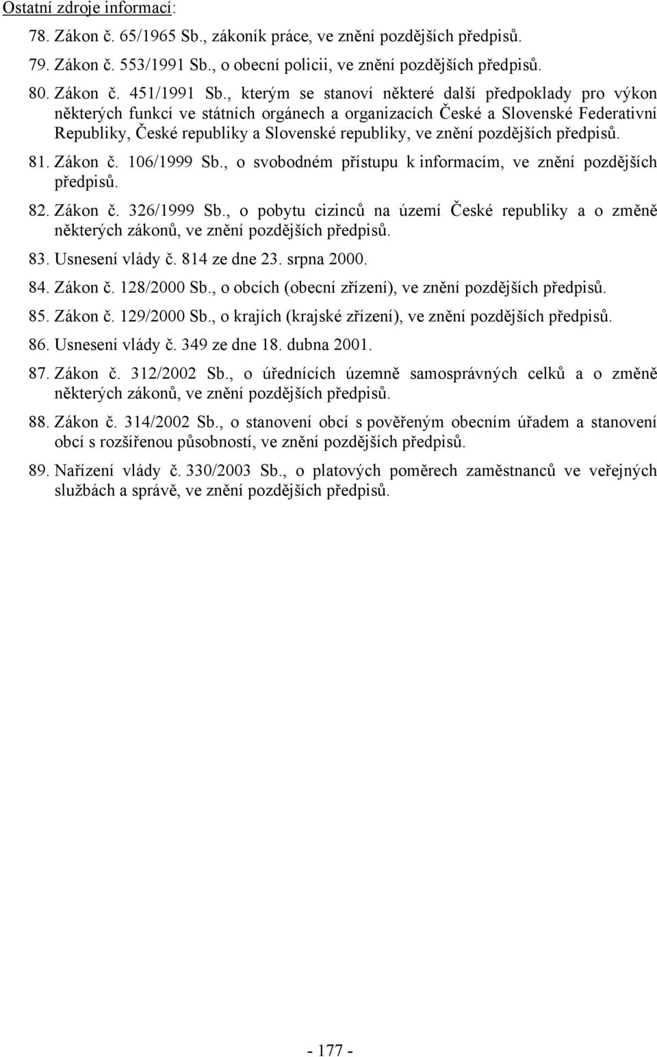 pozdějších předpisů. 81. Zákon č. 106/1999 Sb., o svobodném přístupu k informacím, ve znění pozdějších předpisů. 82. Zákon č. 326/1999 Sb.