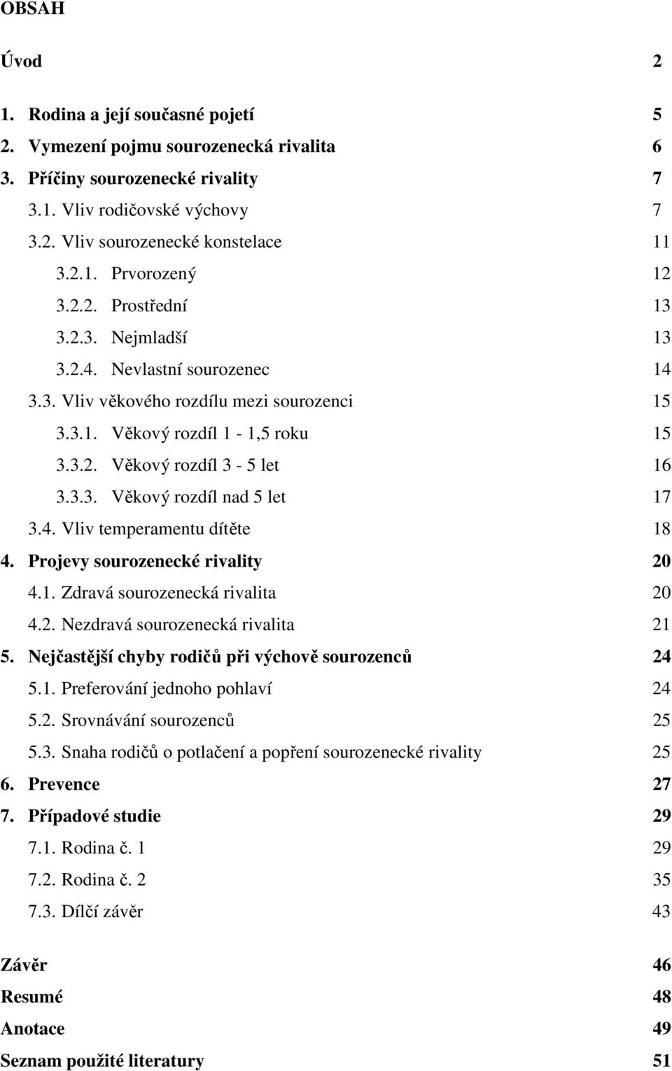 4. Vliv temperamentu dítěte 18 4. Projevy sourozenecké rivality 20 4.1. Zdravá sourozenecká rivalita 20 4.2. Nezdravá sourozenecká rivalita 21 5. Nejčastější chyby rodičů při výchově sourozenců 24 5.