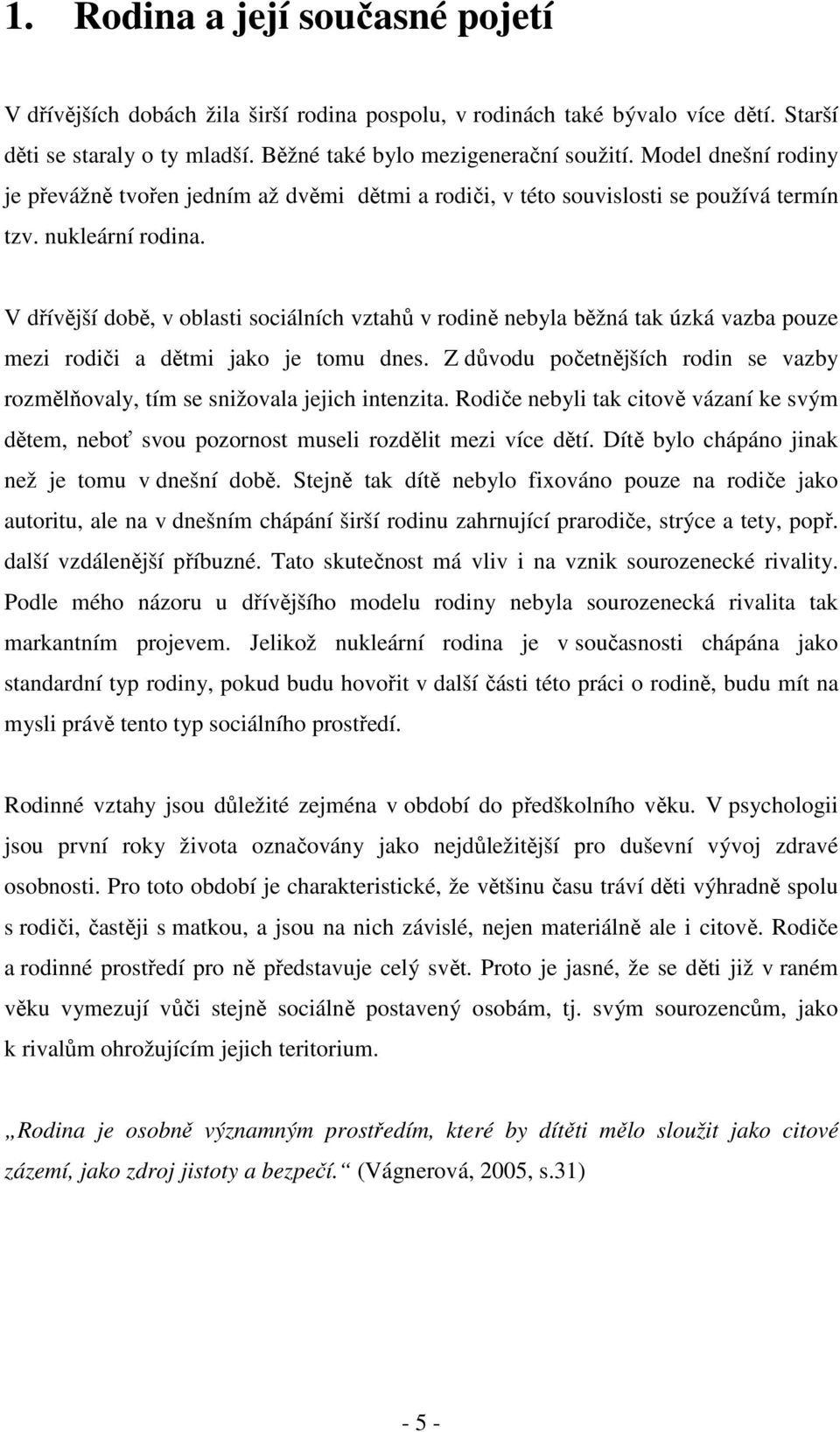 V dřívější době, v oblasti sociálních vztahů v rodině nebyla běžná tak úzká vazba pouze mezi rodiči a dětmi jako je tomu dnes.