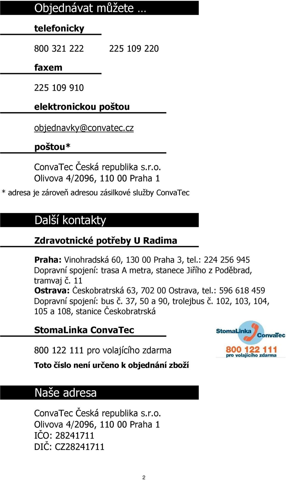 ickou poštou objednavky@convatec.cz poštou* ConvaTec Česká republika s.r.o. Olivova 4/2096, 110 00 Praha 1 * adresa je zároveň adresou zásilkové služby ConvaTec Další kontakty Zdravotnické potřeby U Radima Praha: Vinohradská 60, 130 00 Praha 3, tel.