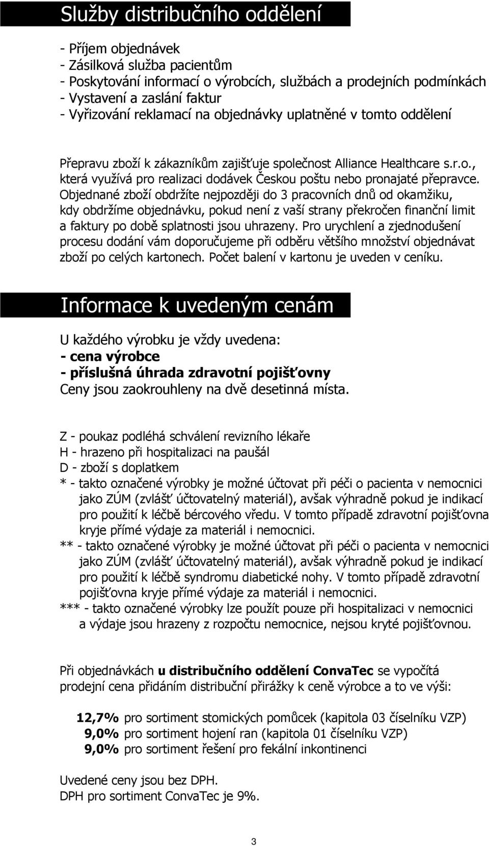 Objednané zboží obdržíte nejpozději do 3 pracovních dnů od okamžiku, kdy obdržíme objednávku, pokud není z vaší strany překročen finanční limit a faktury po době splatnosti jsou uhrazeny.