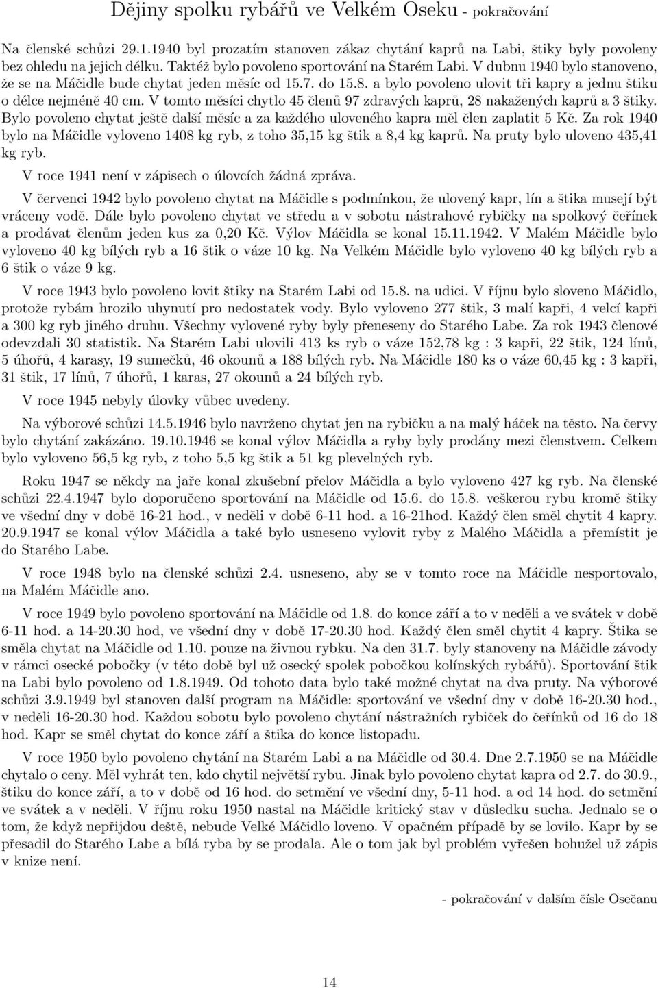 a bylo povoleno ulovit tři kapry a jednu štiku o délce nejméně 40 cm. V tomto měsíci chytlo 45 členů 97 zdravých kaprů, 28 nakažených kaprů a 3 štiky.