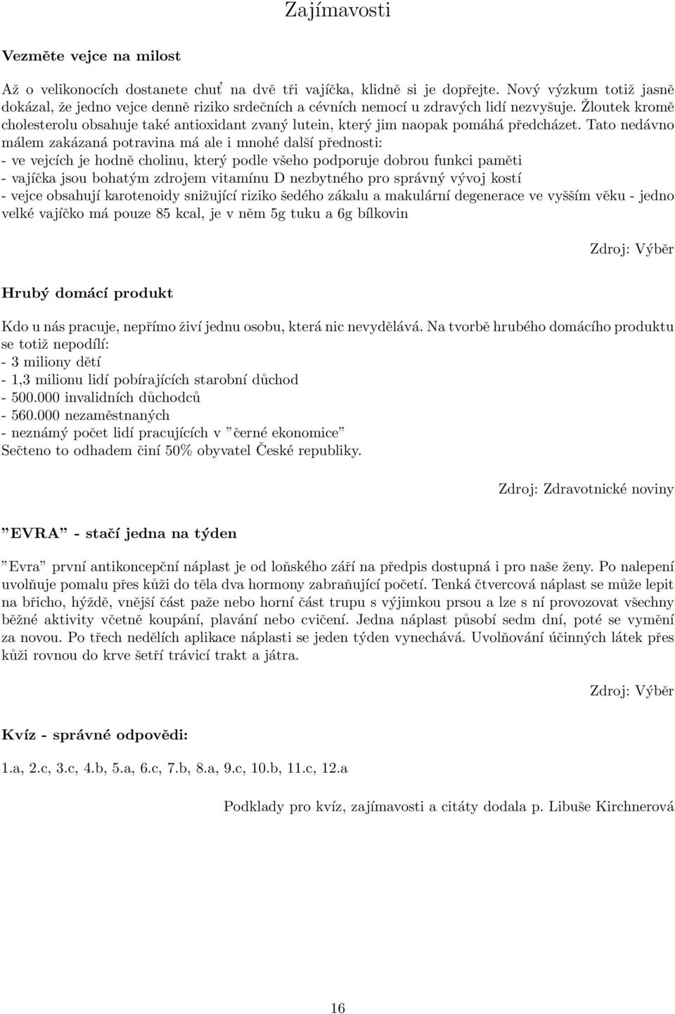 Žloutek kromě cholesterolu obsahuje také antioxidant zvaný lutein, který jim naopak pomáhá předcházet.