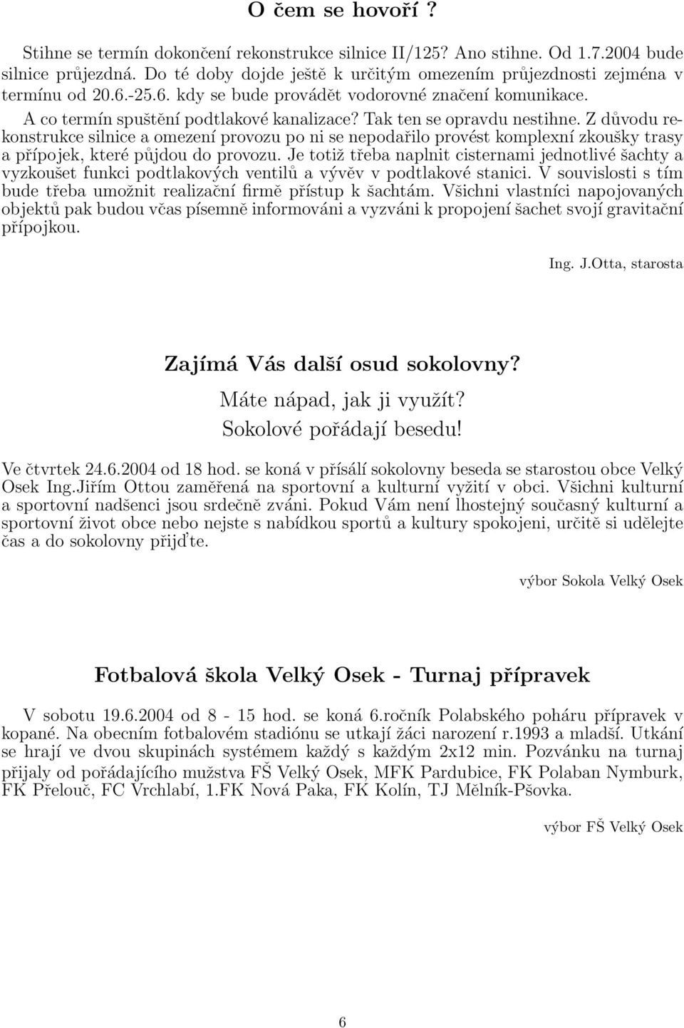 Z důvodu rekonstrukce silnice a omezení provozu po ni se nepodařilo provést komplexní zkoušky trasy a přípojek, které půjdou do provozu.