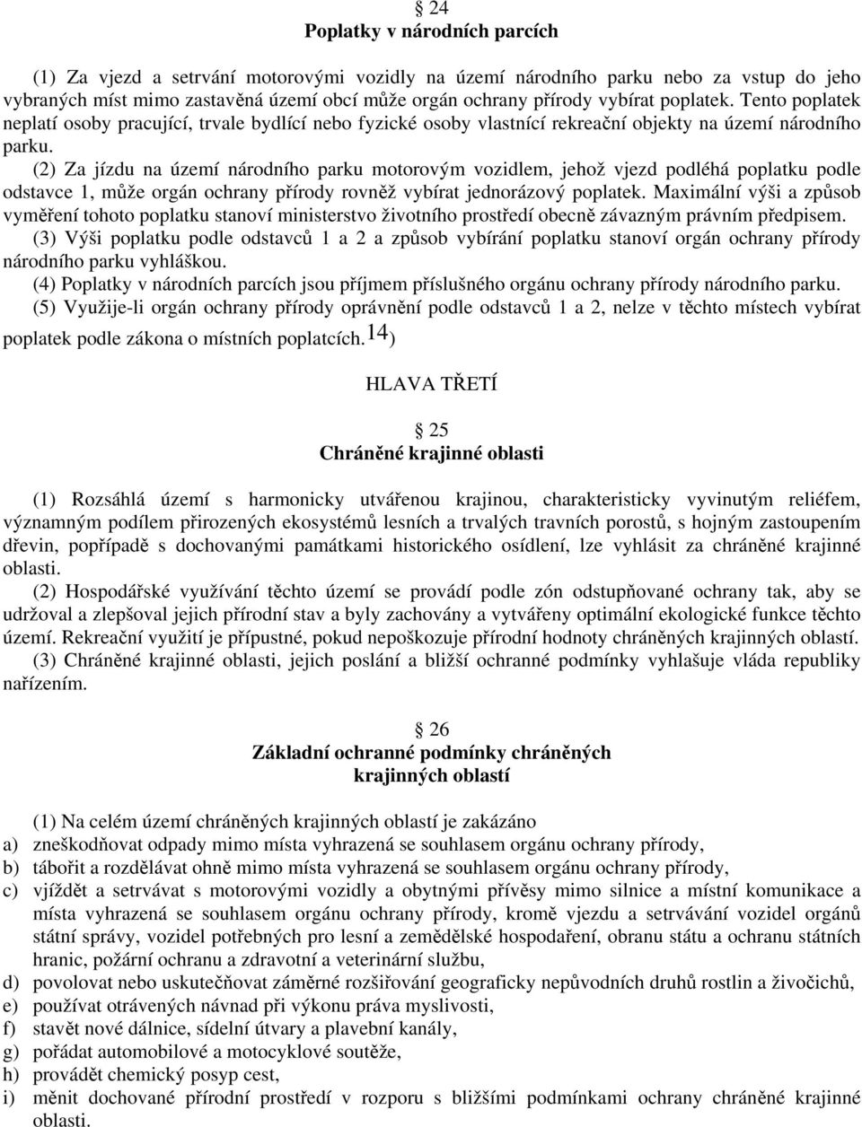 (2) Za jízdu na území národního parku motorovým vozidlem, jehož vjezd podléhá poplatku podle odstavce 1, může orgán ochrany přírody rovněž vybírat jednorázový poplatek.