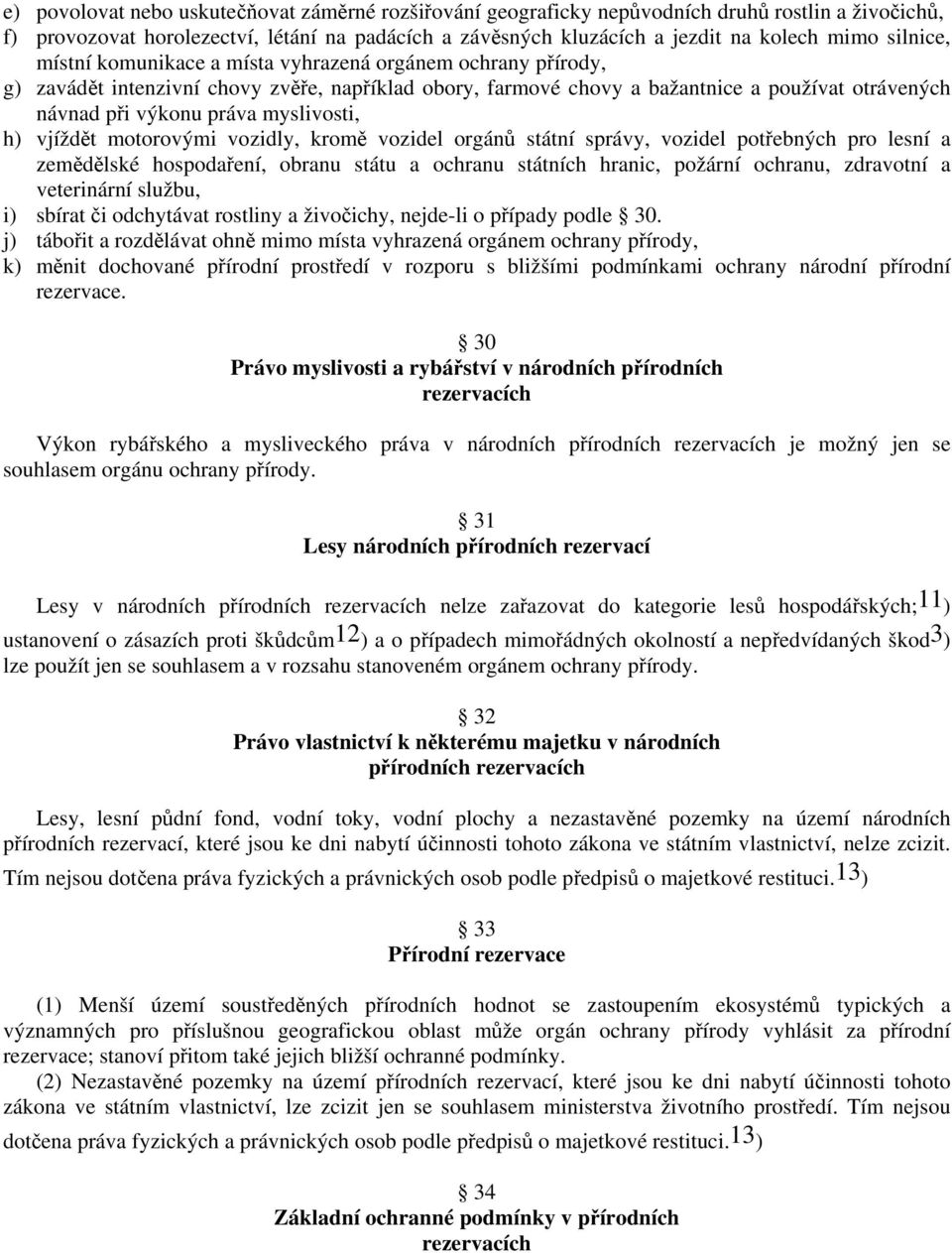 myslivosti, h) vjíždět motorovými vozidly, kromě vozidel orgánů státní správy, vozidel potřebných pro lesní a zemědělské hospodaření, obranu státu a ochranu státních hranic, požární ochranu,