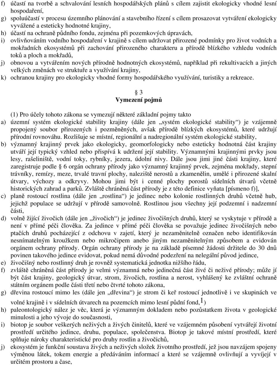 přirozené podmínky pro život vodních a mokřadních ekosystémů při zachování přirozeného charakteru a přírodě blízkého vzhledu vodních toků a ploch a mokřadů, j) obnovou a vytvářením nových přírodně