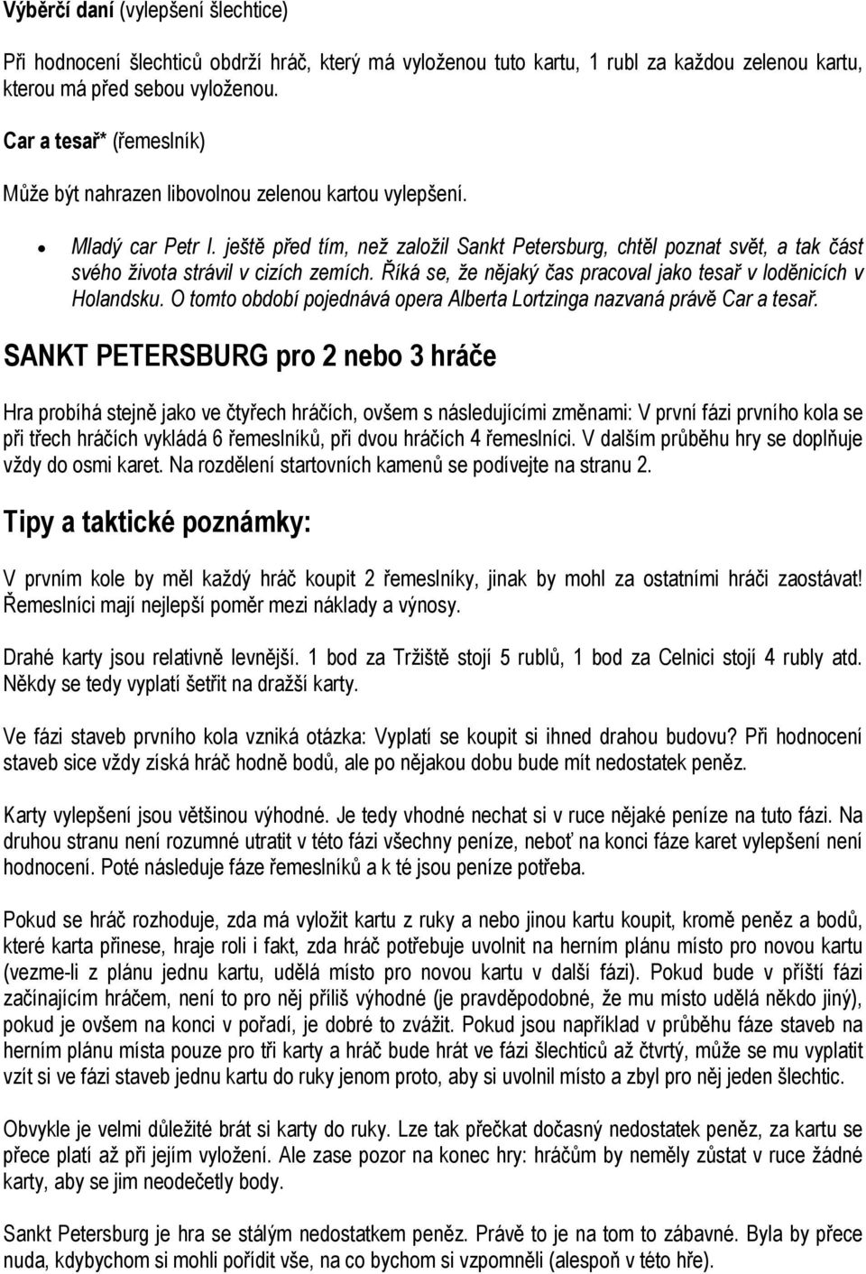 ještě před tím, než založil Sankt Petersburg, chtěl poznat svět, a tak část svého života strávil v cizích zemích. Říká se, že nějaký čas pracoval jako tesař v loděnicích v Holandsku.