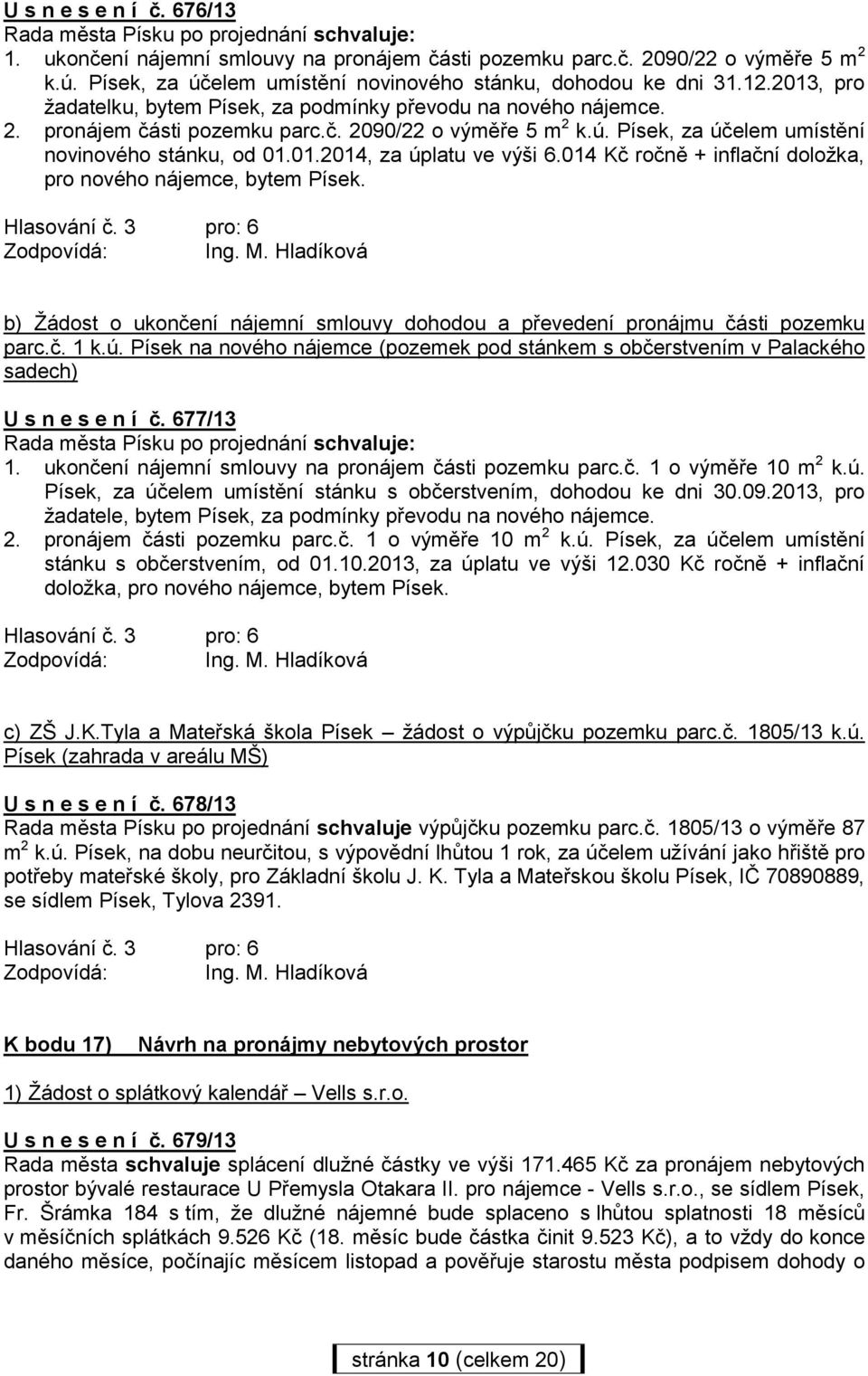 01.2014, za úplatu ve výši 6.014 Kč ročně + inflační doložka, pro nového nájemce, bytem Písek. b) Žádost o ukončení nájemní smlouvy dohodou a převedení pronájmu části pozemku parc.č. 1 k.ú. Písek na nového nájemce (pozemek pod stánkem s občerstvením v Palackého sadech) U s n e s e n í č.