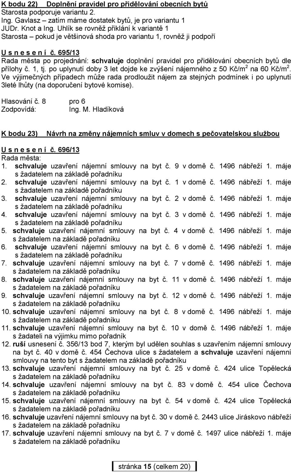 695/13 Rada města po projednání: schvaluje doplnění pravidel pro přidělování obecních bytů dle přílohy č. 1, tj. po uplynutí doby 3 let dojde ke zvýšení nájemného z 50 Kč/m 2 na 60 Kč/m 2.