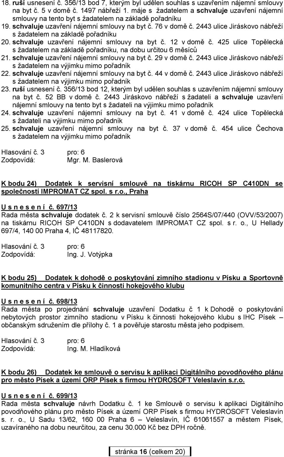 schvaluje uzavření nájemní smlouvy na byt č. 29 v domě č. 2443 ulice Jiráskovo nábřeží s žadatelem na výjimku mimo pořadník 22. schvaluje uzavření nájemní smlouvy na byt č. 44 v domě č.