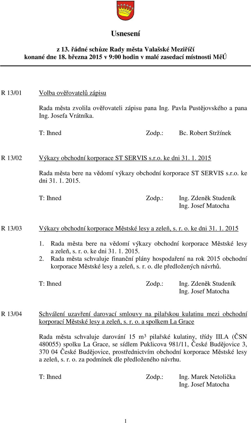 : Bc. Robert Stržínek R 13/02 Výkazy obchodní korporace ST SERVIS s.r.o. ke dni 31. 1. 2015 Rada města bere na vědomí výkazy obchodní korporace ST SERVIS s.r.o. ke dni 31. 1. 2015. T: Ihned Zodp.