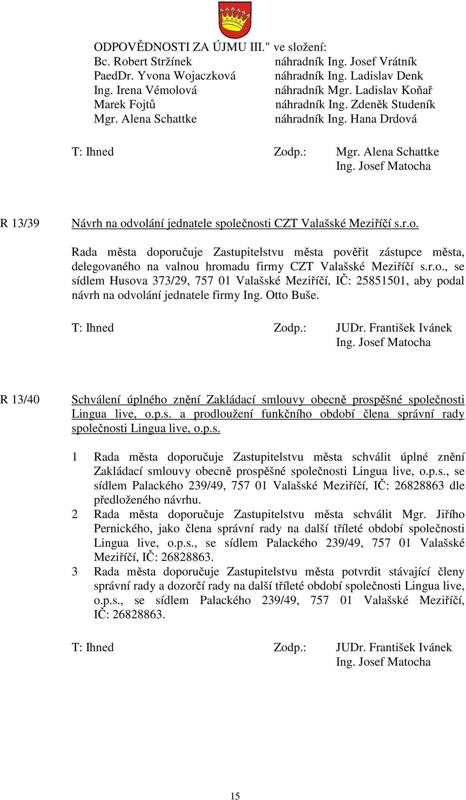 r.o., se sídlem Husova 373/29, 757 01 Valašské Meziříčí, IČ: 25851501, aby podal návrh na odvolání jednatele firmy Ing. Otto Buše. T: Ihned Zodp.: JUDr.