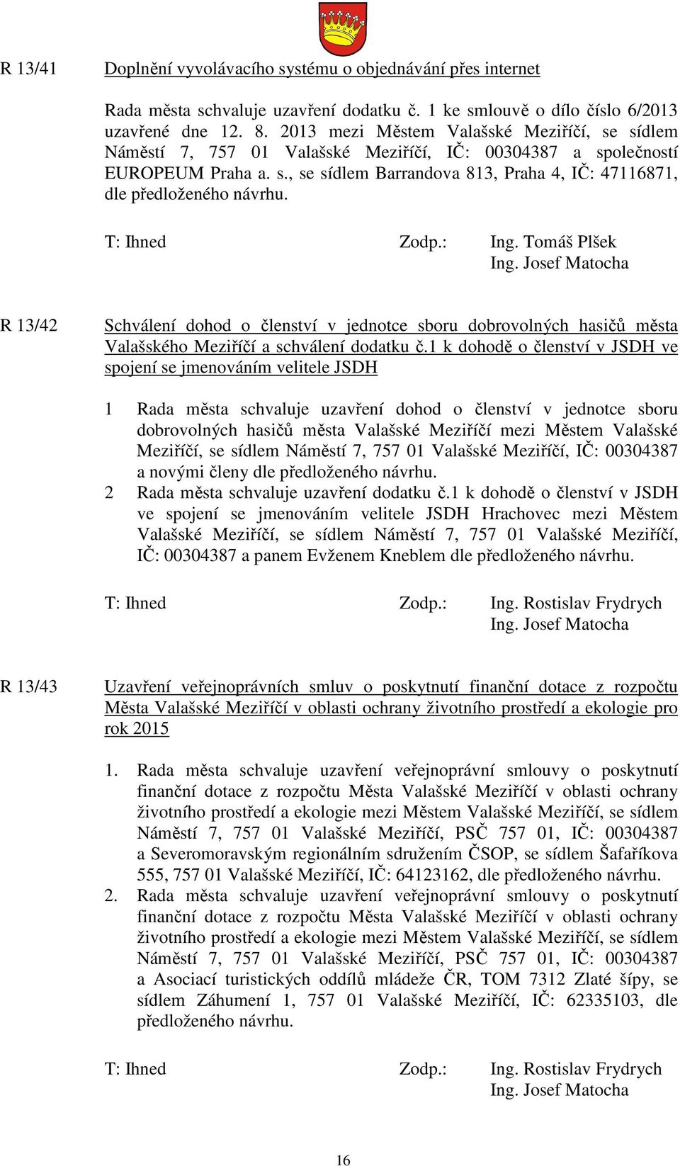 T: Ihned Zodp.: Ing. Tomáš Plšek R 13/42 Schválení dohod o členství v jednotce sboru dobrovolných hasičů města Valašského Meziříčí a schválení dodatku č.